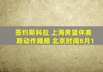 签约斯科拉 上海男篮休赛期动作频频 北京时间8月1